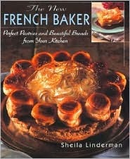 The New French Baker: Perfect Pastries And Beautiful Breads From Your Kitchen Sheila Linderman The New French Baker: Perfect Pastries And Beautiful Breads From Your Kitchen Sheila Linderman
