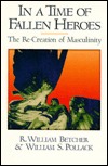 In a Time of Fallen Heroes: The Re-Creation of Masculinity William Betcher In a Time of Fallen Heroes: The Re-Creation of Masculinity William Betcher
