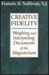 Creative Fidelity: Weighing and Interpreting Documents of the Magisterium