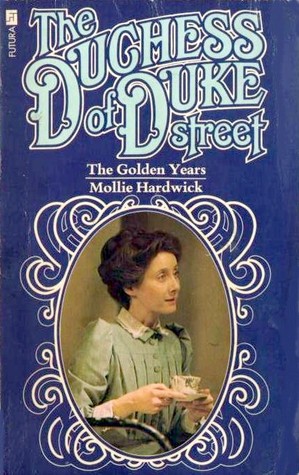 The Duchess of Duke Street: The Golden Years Mollie Hardwick The Duchess of Duke Street: The Golden Years Mollie Hardwick
