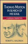 Thomas Merton in Search of His Soul: A Jungian Perspective Robert G. Waldron Thomas Merton in Search of His Soul: A Jungian Perspective Robert G. Waldron
