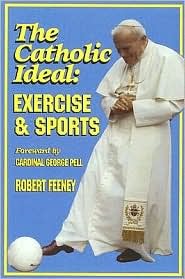 The Catholic Ideal: Exercise and Sports Robert Feeney The Catholic Ideal: Exercise and Sports Robert Feeney