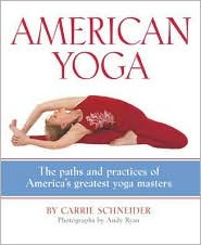 American Yoga: The Paths and Practices of Americas Greatest Yoga Masters Carrie Schneider American Yoga: The Paths and Practices of Americas Greatest Yoga Masters Carrie Schneider