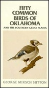 Fifty Common Birds of Oklahoma and the Southern Great Plains George Miksch Sutton Fifty Common Birds of Oklahoma and the Southern Great Plains George Miksch Sutton