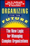 Organizing for the Future: The New Logic for Managing Complex Organizations Jay R. Galbraith Organizing for the Future: The New Logic for Managing Complex Organizations Jay R. Galbraith