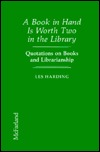 A Book in Hand is Worth Two in the Library: Quotations on Books and Librarianship Les Harding A Book in Hand is Worth Two in the Library: Quotations on Books and Librarianship Les Harding