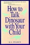 How to Talk Dinosaur with Your Child: Making Dinosaurs Fun for the Both of You Q.L. Pearce How to Talk Dinosaur with Your Child: Making Dinosaurs Fun for the Both of You Q.L. Pearce