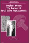 Implant Wear: The Future of Total Joint Replacement: Symposium, Oakbrook, Illinois, September 1995 Implant Wear: The Future of Total Joint Replacement: Symposium, Oakbrook, Illinois, September 1995