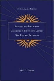 Authority and Reform: Religious and Educational Discourses in Nineteenth-Century New England Literature Mark G. Vasquez Authority and Reform: Religious and Educational Discourses in Nineteenth-Century New England Literature Mark G. Vasquez