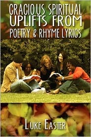 Gracious Spiritual Uplifts from Poetry & Rhyme Lyrics Luke Easter Gracious Spiritual Uplifts from Poetry & Rhyme Lyrics Luke Easter