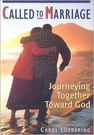 Called to Marriage: Journeying Together Toward God Carol Luebering Called to Marriage: Journeying Together Toward God Carol Luebering