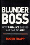 Blunder Boss: How Britains Bosses Are Failing You Roger Trapp Blunder Boss: How Britains Bosses Are Failing You Roger Trapp