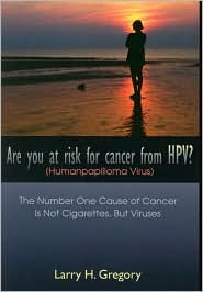 Are You at Risk for Cancer from HPV? (Human Papilloma Virus): The Number One Cause of Cancer is not Cigarettes, but Viruses Larry H. Gregory Are You at Risk for Cancer from HPV? (Human Papilloma Virus): The Number One Cause of Cancer is not Cigarettes, but Viruses Larry H. Gregory