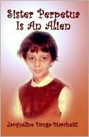Sister Perpetua Is an Alien Jacqueline Druga-Marchetti Sister Perpetua Is an Alien Jacqueline Druga-Marchetti