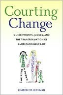 Courting Change: Queer Parents, Judges, and the Transformation of American Family Law Kimberly D. Richman Courting Change: Queer Parents, Judges, and the Transformation of American Family Law Kimberly D. Richman