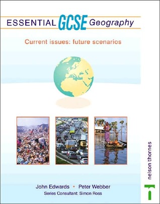 Essential Gcse Geography: Current Issues: Future Scenarios John Edwards Essential Gcse Geography: Current Issues: Future Scenarios John Edwards