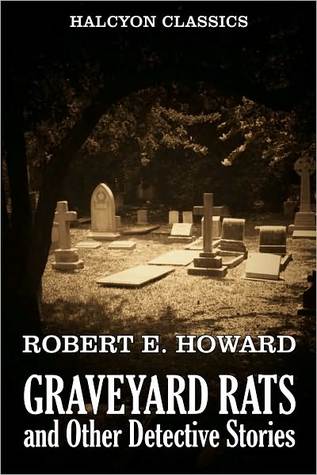 Graveyard Rats and Other Detective Stories Robert E. Howard by Robert E. Howard Graveyard Rats and Other Detective Stories Robert E. Howard by Robert E. Howard