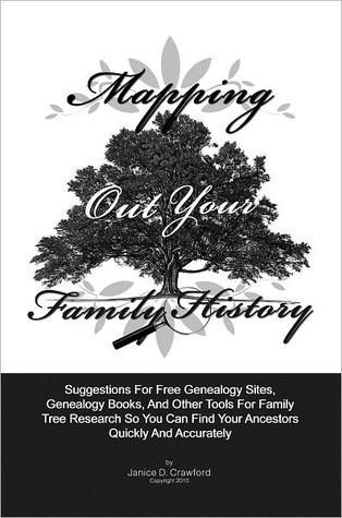 Mapping Out Your Family History: Suggestions For Genealogy Websites, Genealogy Books, Family Tree Software And Other Tools For Family Tree Search So You Can Find Family Ancestors Quickly And Accurately Janice D. Crawford Mapping Out Your Family History: Suggestions For Genealogy Websites, Genealogy Books, Family Tree Software And Other Tools For Family Tree Search So You Can Find Family Ancestors Quickly And Accurately Janice D. Crawford