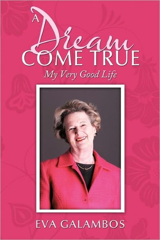 A Dream Come True: My Very Good Life Eva Galambos A Dream Come True: My Very Good Life Eva Galambos