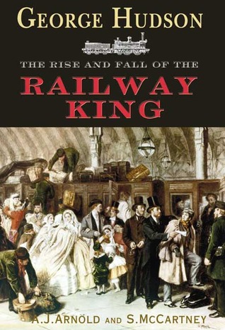 George Hudson: The Rise and Fall of the Railway King Tom Arnold George Hudson: The Rise and Fall of the Railway King Tom Arnold