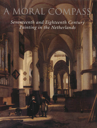 A Moral Compass: Seventeenth and Eighteenth-Century Painting in the Netherlands Arthur K. Wheelock Jr. A Moral Compass: Seventeenth and Eighteenth-Century Painting in the Netherlands Arthur K. Wheelock Jr.