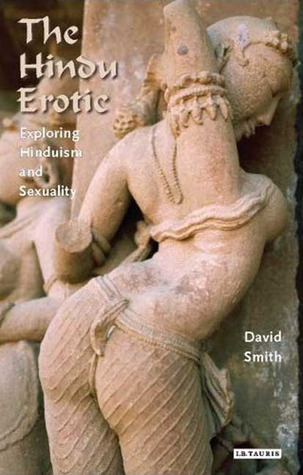 The Hindu Erotic: Exploring Hinduism and Sexuality David Smith The Hindu Erotic: Exploring Hinduism and Sexuality David Smith