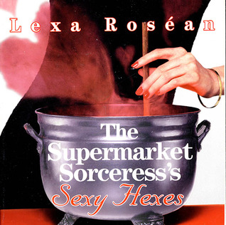 The Supermarket Sorceresss Sexy Hexes Lexa Rosean The Supermarket Sorceresss Sexy Hexes Lexa Rosean