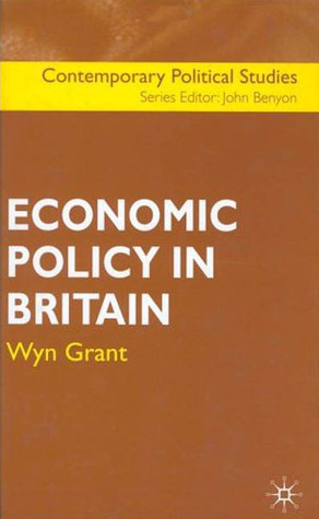 Economic Policy in Britain Wyn Grant Economic Policy in Britain Wyn Grant