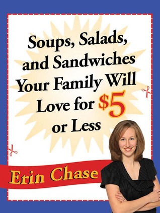 Soups, Salads, and Sandwiches Your Family Will Love for $5 or Less Erin Chase Soups, Salads, and Sandwiches Your Family Will Love for $5 or Less Erin Chase