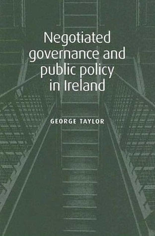 Negotiated Governance and Public Policy in Ireland George R. Taylor Negotiated Governance and Public Policy in Ireland George R. Taylor
