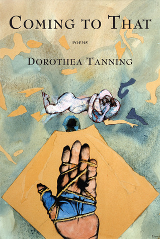 Coming to That: Poems Dorothea Tanning Coming to That: Poems Dorothea Tanning