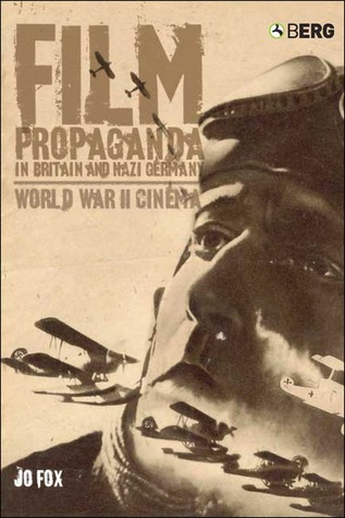 Film Propaganda in Britain and Nazi Germany: World War II Cinema Jo Fox Film Propaganda in Britain and Nazi Germany: World War II Cinema Jo Fox