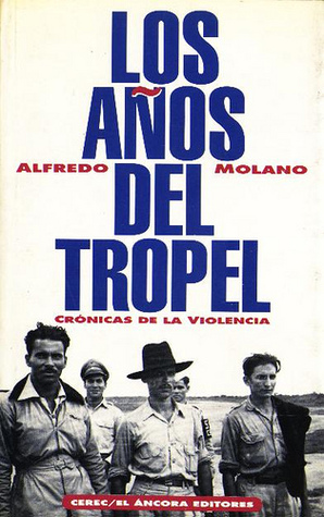 Los años del tropel. Crónicas de la violencia Alfredo Molano-Bravo Los años del tropel. Crónicas de la violencia Alfredo Molano-Bravo