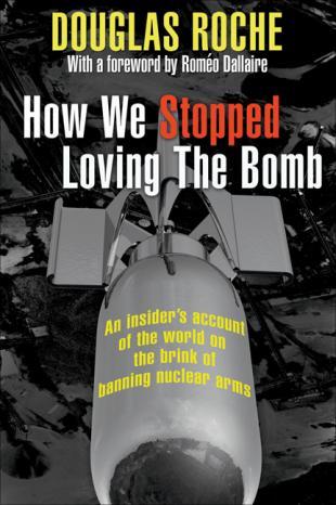 How We Stopped Loving the Bomb: An Insiders Account of the World on the Brink of Banning Nuclear Arms Douglas Roche How We Stopped Loving the Bomb: An Insiders Account of the World on the Brink of Banning Nuclear Arms Douglas Roche