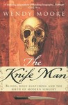 The Knife Man: Blood, Body-Snatching and the Birth of Modern Surgery