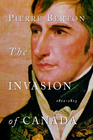 The Invasion Of Canada 1812 1813 By Pierre Berton