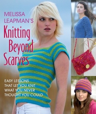 Melissa Leapmans Knitting Beyond Scarves: Easy Lessons that Keep you Knit what you never Thought you Could Melissa Leapman Melissa Leapmans Knitting Beyond Scarves: Easy Lessons that Keep you Knit what you never Thought you Could Melissa Leapman