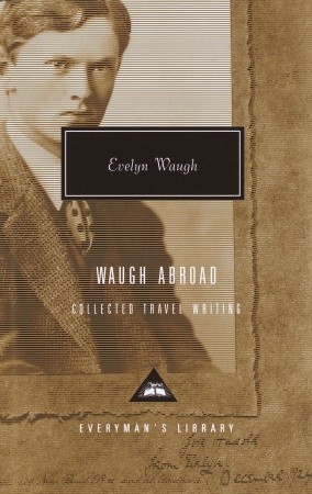 Waugh Abroad: Collected Travel Writing Evelyn Waugh Waugh Abroad: Collected Travel Writing Evelyn Waugh