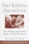 Our Babies, Ourselves by Meredith Small Our Babies, Ourselves by Meredith Small