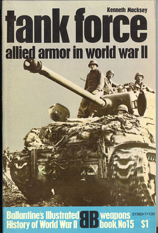 Tank Force: Allied armor in World War II (Ballantines illustrated history of World War II. Weapons book no. 15) Kenneth John Macksey Tank Force: Allied armor in World War II (Ballantines illustrated history of World War II. Weapons book no. 15) Kenneth John Macksey