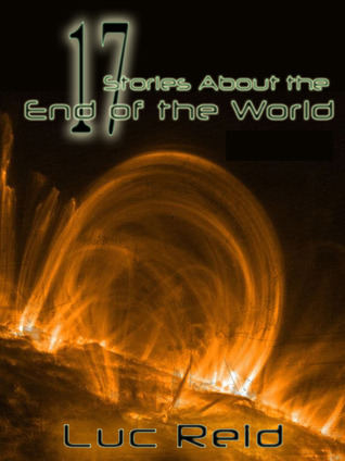 17 Stories About the End of the World Luc Reid 17 Stories About the End of the World Luc Reid