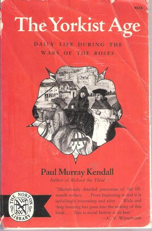 The Yorkist Age: Daily Life During the Wars of the Roses Paul Murray Kendall The Yorkist Age: Daily Life During the Wars of the Roses Paul Murray Kendall