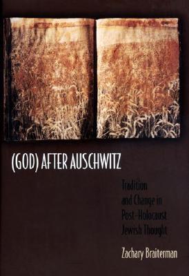 God After Auschwitz: Tradition and Change in Post-Holocaust Jewish Thought Zachary Braiterman God After Auschwitz: Tradition and Change in Post-Holocaust Jewish Thought Zachary Braiterman