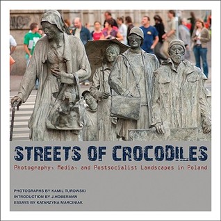 Streets of Crocodiles: Photography, Media, and Postsocialist Landscapes in Poland Katarzyna Marciniak Streets of Crocodiles: Photography, Media, and Postsocialist Landscapes in Poland Katarzyna Marciniak