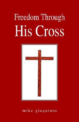 Freedom Through His Cross Mike Giaquinto Freedom Through His Cross Mike Giaquinto