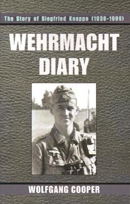 Wehrmacht Diary: The Story of Siegfried Knappe (1936-1999) Wolfgang Cooper Wehrmacht Diary: The Story of Siegfried Knappe (1936-1999) Wolfgang Cooper