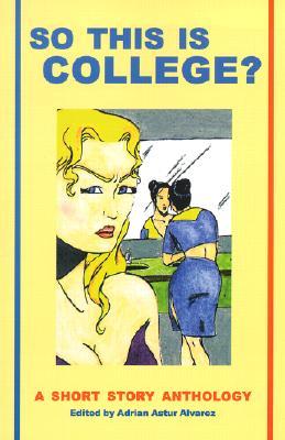 So This Is College?: A Short Story Anthology Adrian Astur Alvarez So This Is College?: A Short Story Anthology Adrian Astur Alvarez