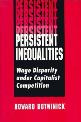 Persistent Inequalities: Wage Disparity Under Capitalist Competition Howard Botwinick Persistent Inequalities: Wage Disparity Under Capitalist Competition Howard Botwinick