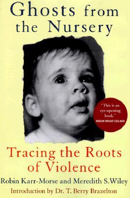 Ghosts From The Nursery: Tracing The Roots Of Violence Robin Karr-Morse Ghosts From The Nursery: Tracing The Roots Of Violence Robin Karr-Morse