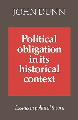 Political Obligation in Its Historical Context: Essays in Political Theory John Dunn Political Obligation in Its Historical Context: Essays in Political Theory John Dunn